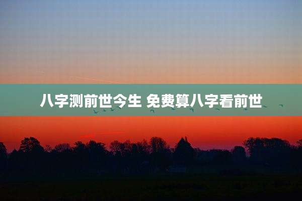 八字测前世今生 免费算八字看前世