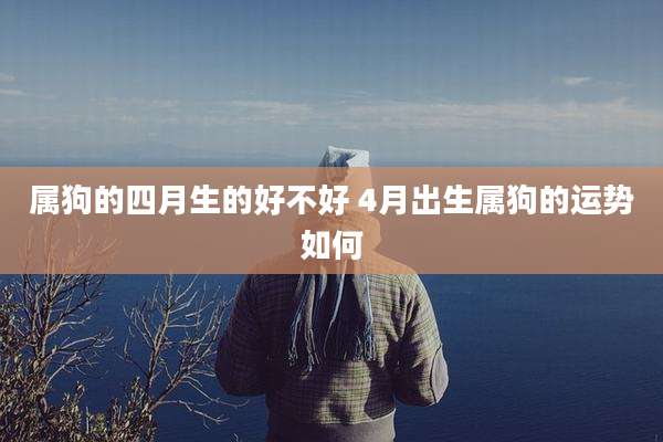 属狗的四月生的好不好 4月出生属狗的运势如何