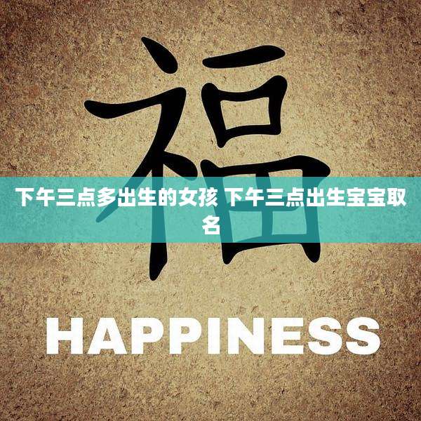 下午三点多出生的女孩 下午三点出生宝宝取名