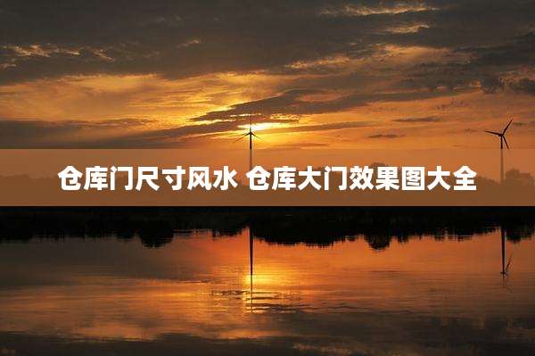 仓库门尺寸风水 仓库大门效果图大全