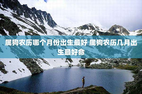 属狗农历哪个月份出生最好 属狗农历几月出生最好命