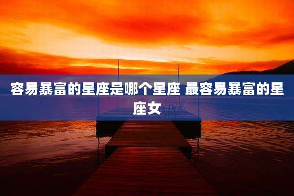容易暴富的星座是哪个星座 最容易暴富的星座女