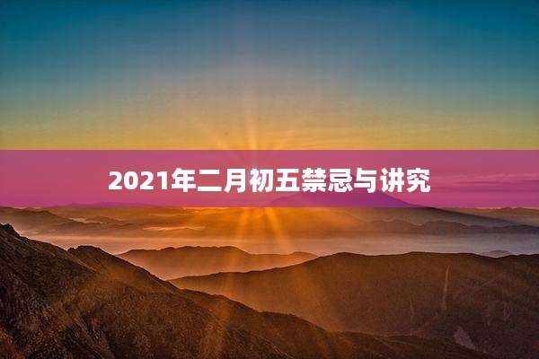 2021年二月初五禁忌与讲究
