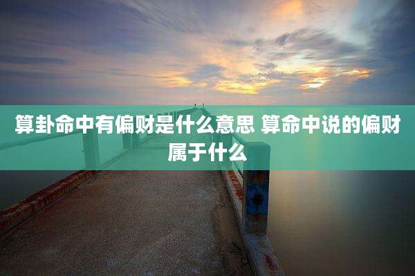 算卦命中有偏财是什么意思 算命中说的偏财属于什么