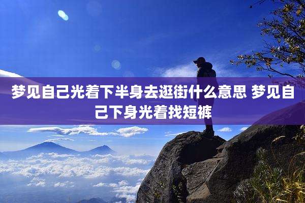 梦见自己光着下半身去逛街什么意思 梦见自己下身光着找短裤