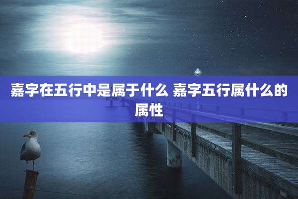 嘉字在五行中是属于什么 嘉字五行属什么的属性