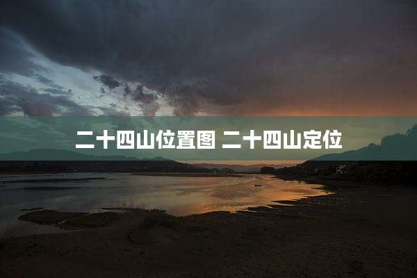 二十四山位置图 二十四山定位