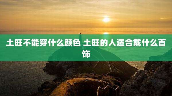 土旺不能穿什么颜色 土旺的人适合戴什么首饰