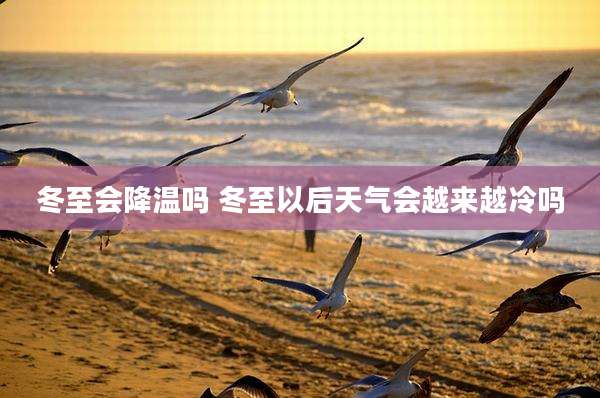 冬至会降温吗 冬至以后天气会越来越冷吗