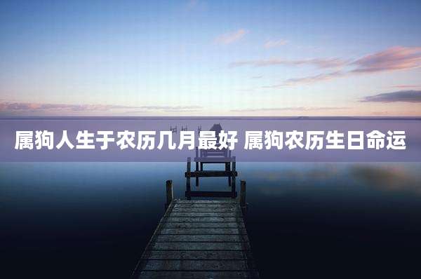 属狗人生于农历几月最好 属狗农历生日命运