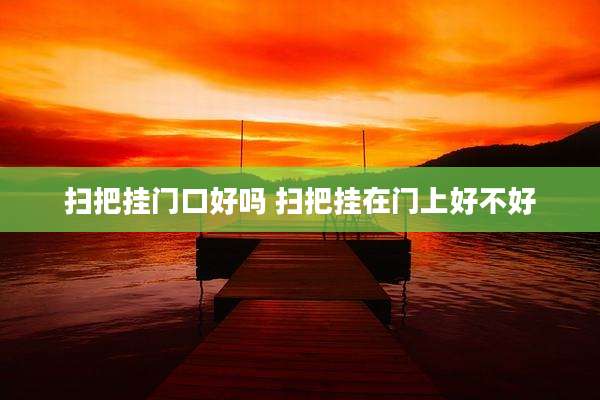扫把挂门口好吗 扫把挂在门上好不好