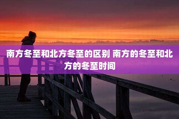 南方冬至和北方冬至的区别 南方的冬至和北方的冬至时间