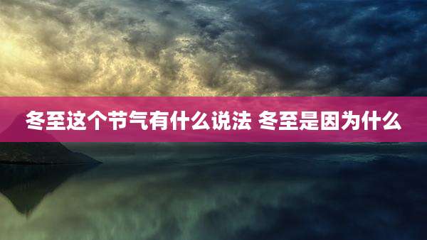 冬至这个节气有什么说法 冬至是因为什么