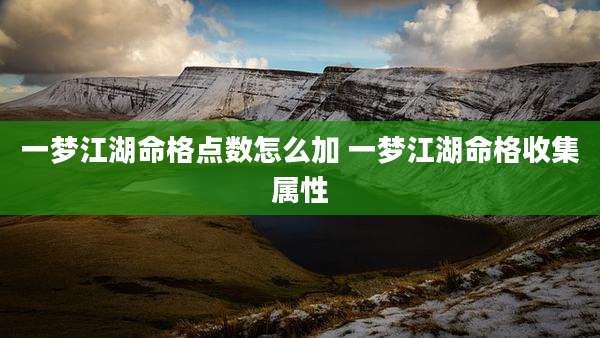 一梦江湖命格点数怎么加 一梦江湖命格收集属性
