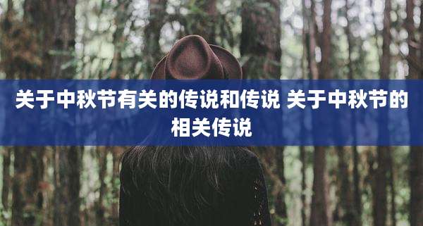 关于中秋节有关的传说和传说 关于中秋节的相关传说