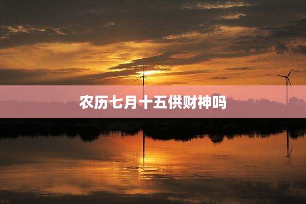 农历七月十五供财神吗