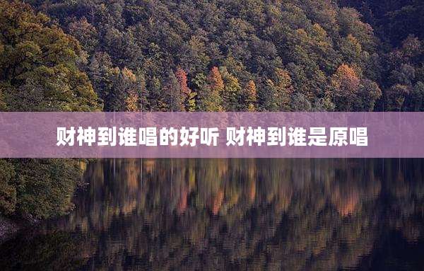 财神到谁唱的好听 财神到谁是原唱