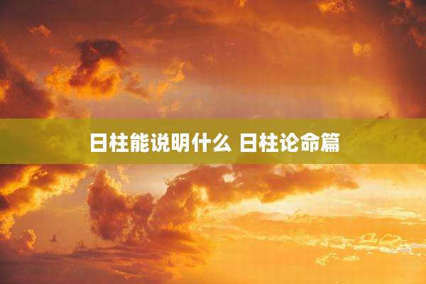 日柱能说明什么 日柱论命篇