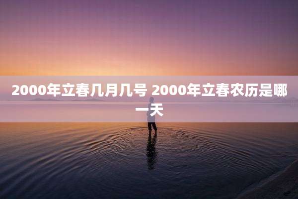 2000年立春几月几号 2000年立春农历是哪一天