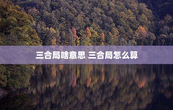 三合局啥意思 三合局怎么算