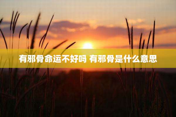 有邪骨命运不好吗 有邪骨是什么意思
