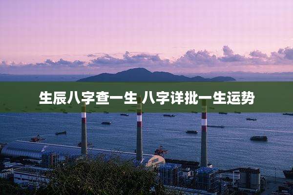 生辰八字查一生 八字详批一生运势