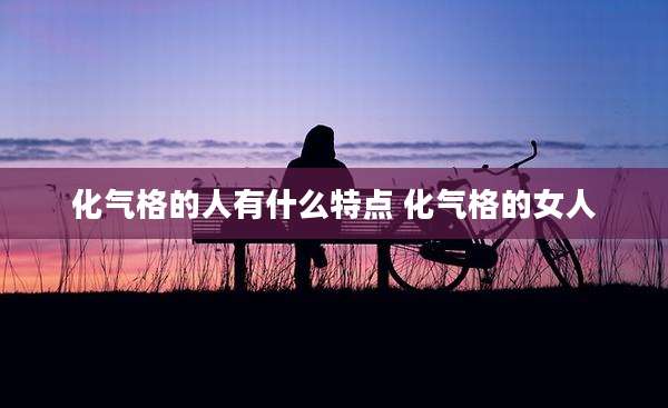 化气格的人有什么特点 化气格的女人