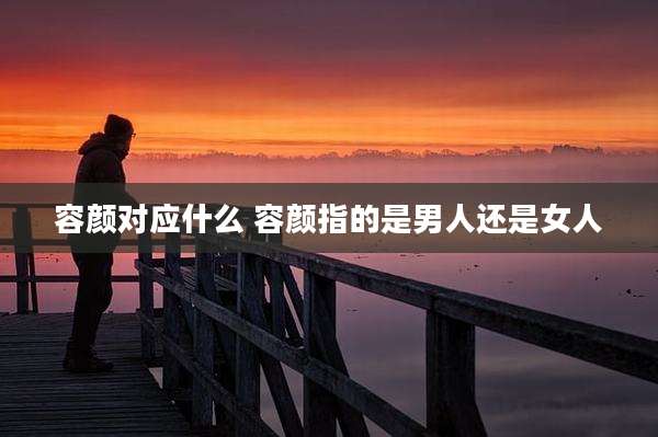 容颜对应什么 容颜指的是男人还是女人