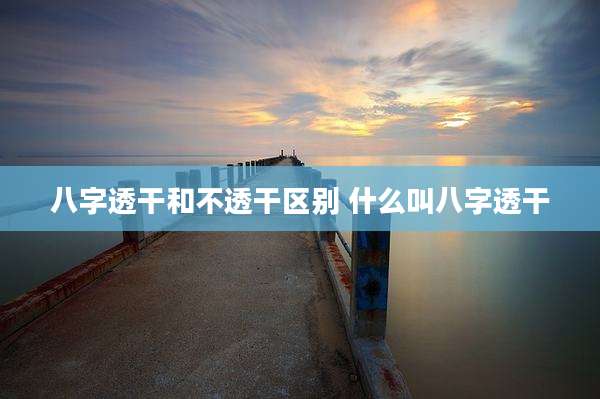 八字透干和不透干区别 什么叫八字透干