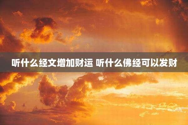 听什么经文增加财运 听什么佛经可以发财