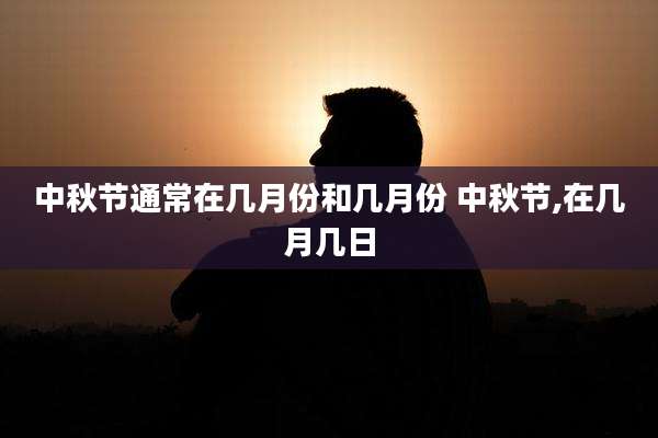 中秋节通常在几月份和几月份 中秋节,在几月几日