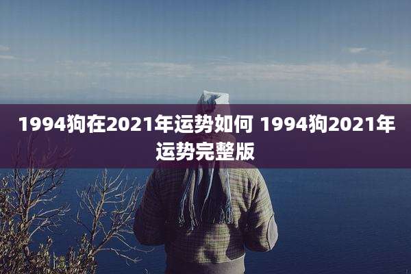 1994狗在2021年运势如何 1994狗2021年运势完整版