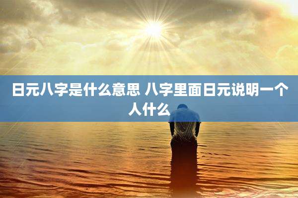 日元八字是什么意思 八字里面日元说明一个人什么