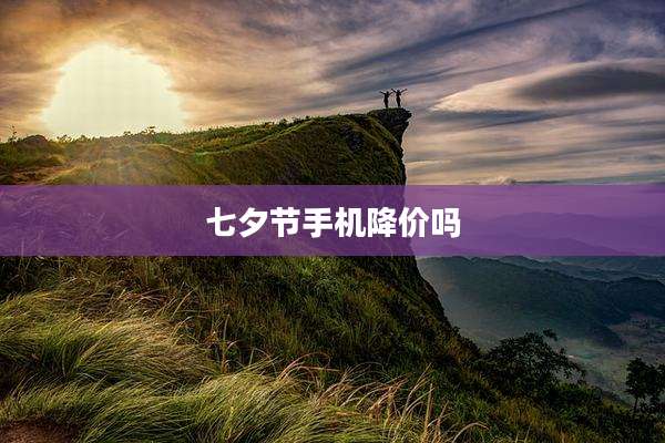 七夕节手机降价吗