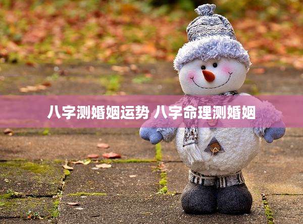 八字测婚姻运势 八字命理测婚姻