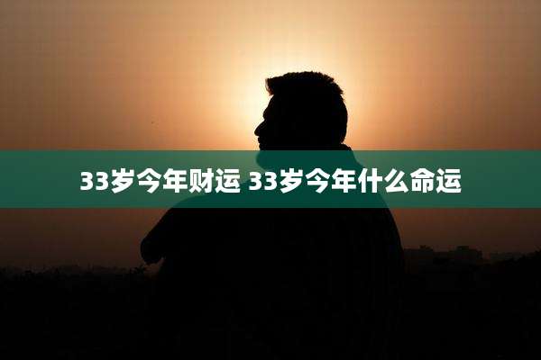 33岁今年财运 33岁今年什么命运