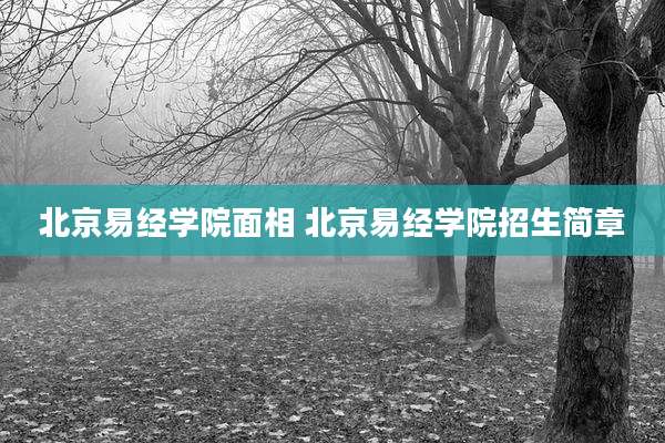 北京易经学院面相 北京易经学院招生简章