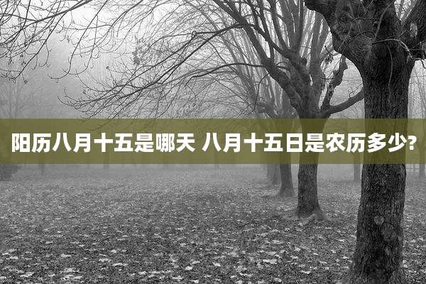 阳历八月十五是哪天 八月十五日是农历多少?