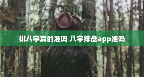排八字真的准吗 八字排盘app准吗