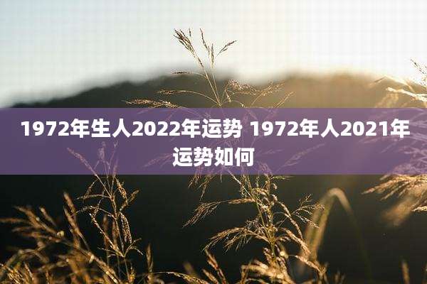 1972年生人2022年运势 1972年人2021年运势如何