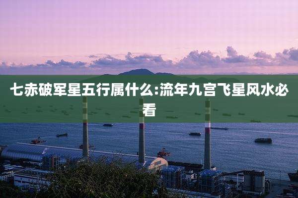 七赤破军星五行属什么:流年九宫飞星风水必看