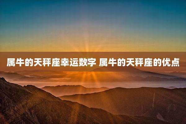 属牛的天秤座幸运数字 属牛的天秤座的优点
