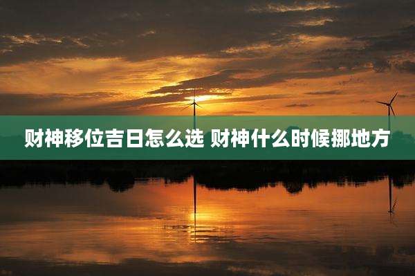 财神移位吉日怎么选 财神什么时候挪地方