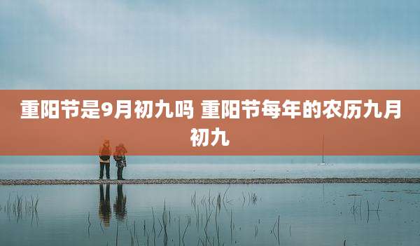 重阳节是9月初九吗 重阳节每年的农历九月初九