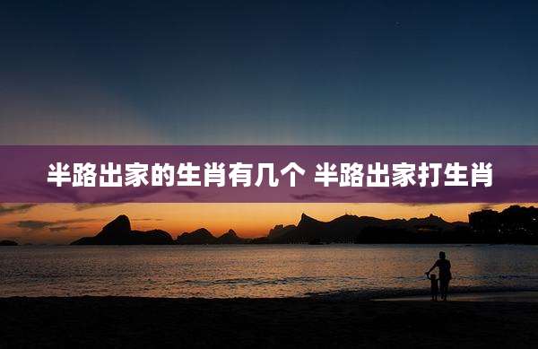 半路出家的生肖有几个 半路出家打生肖