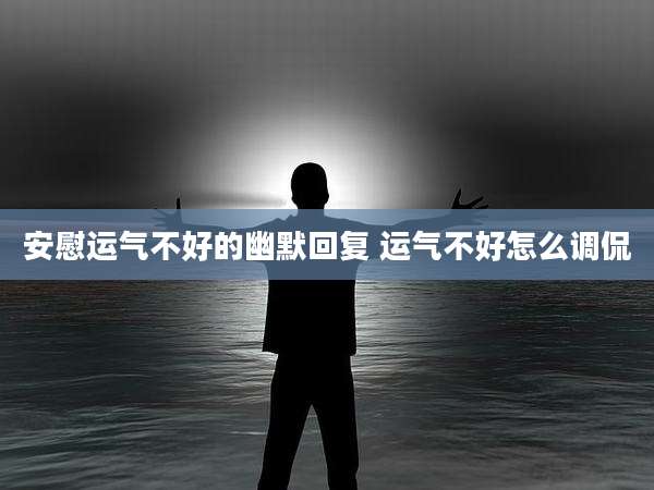 安慰运气不好的幽默回复 运气不好怎么调侃