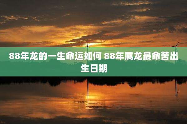 88年龙的一生命运如何 88年属龙最命苦出生日期