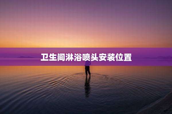 卫生间淋浴喷头安装位置