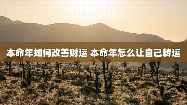本命年如何改善财运 本命年怎么让自己转运