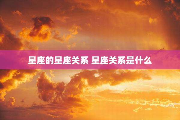 星座的星座关系 星座关系是什么
